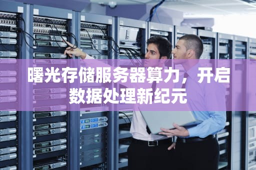 曙光存储服务器算力，开启数据处理新纪元