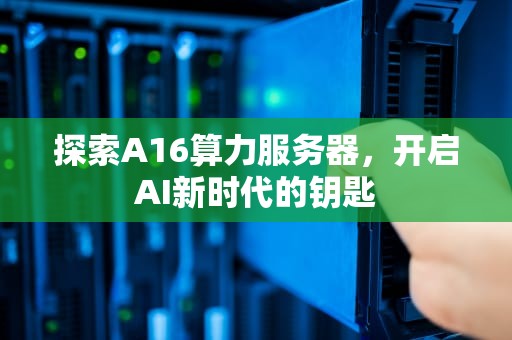 探索A16算力服务器，开启AI新时代的钥匙