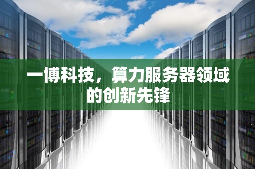 一博科技，算力服务器领域的创新先锋