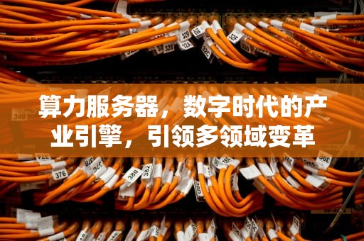 算力服务器，数字时代的产业引擎，引领多领域变革