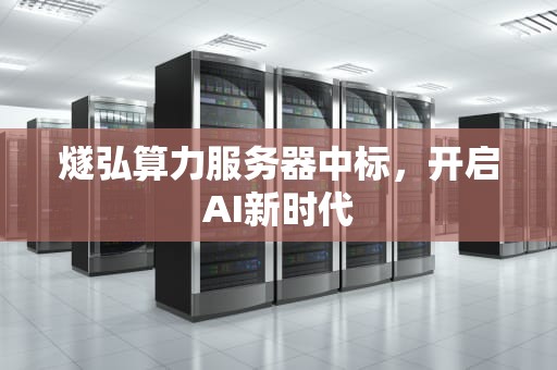 燧弘算力服务器中标，开启AI新时代