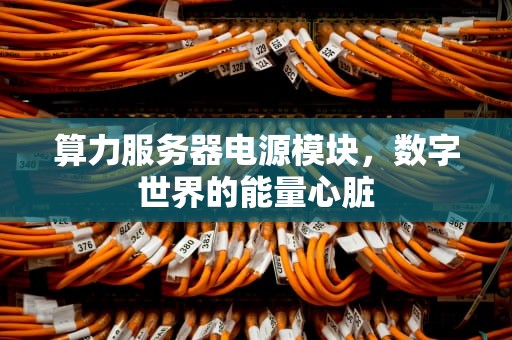 算力服务器电源模块，数字世界的能量心脏