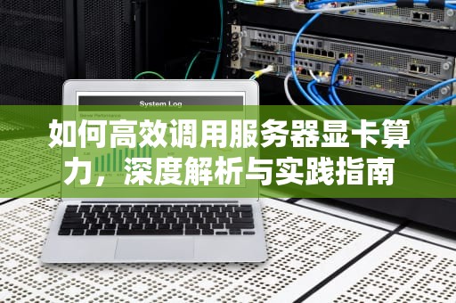 如何高效调用服务器显卡算力，深度解析与实践指南