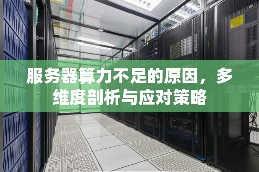 服务器算力不足的原因，多维度剖析与应对策略