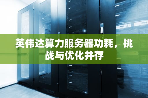 英伟达算力服务器功耗，挑战与优化并存