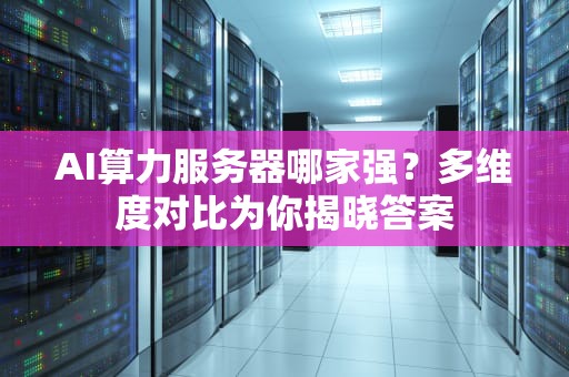 AI算力服务器哪家强？多维度对比为你揭晓答案
