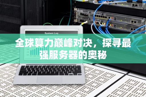 全球算力巅峰对决，探寻最强服务器的奥秘