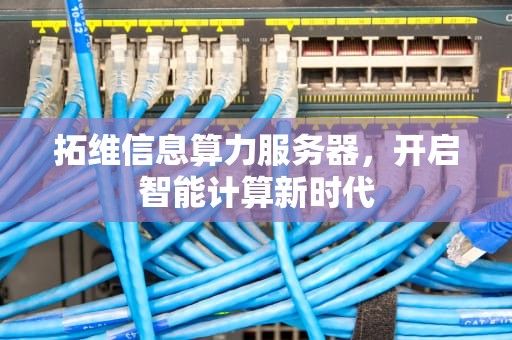 拓维信息算力服务器，开启智能计算新时代