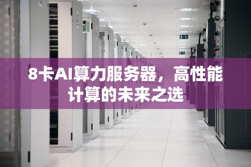8卡AI算力服务器，高性能计算的未来之选