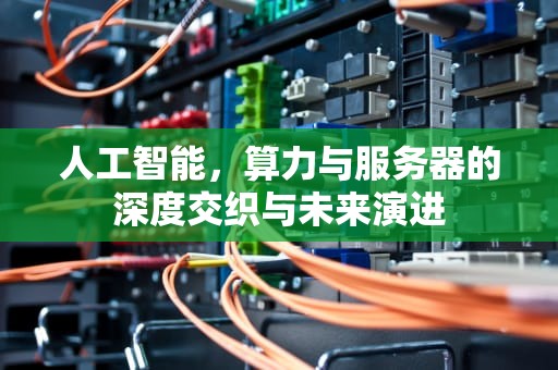 人工智能，算力与服务器的深度交织与未来演进