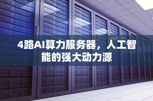 4路AI算力服务器，人工智能的强大动力源