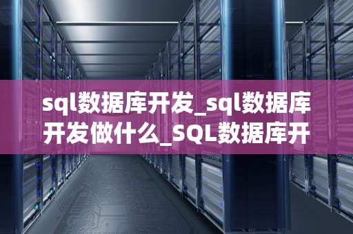 sql数据库开发_sql数据库开发做什么_SQL数据库开发入门