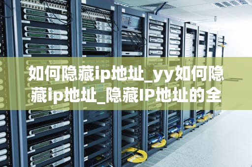 如何隐藏ip地址_yy如何隐藏ip地址_隐藏IP地址的全面指南