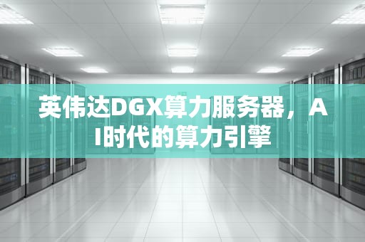 英伟达DGX算力服务器，AI时代的算力引擎