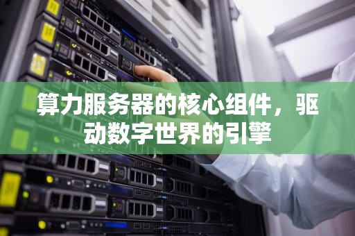 算力服务器的核心组件，驱动数字世界的引擎