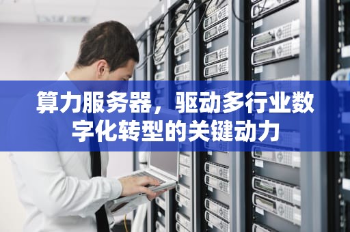 算力服务器，驱动多行业数字化转型的关键动力
