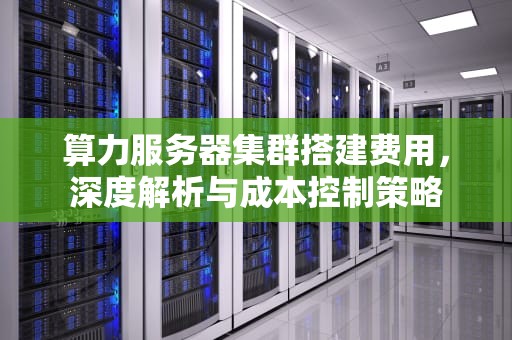 算力服务器集群搭建费用，深度解析与成本控制策略