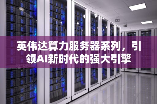 英伟达算力服务器系列，引领AI新时代的强大引擎