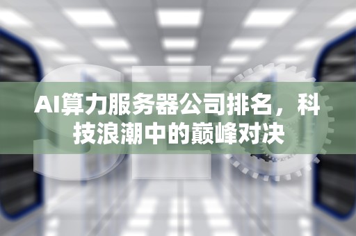 AI算力服务器公司排名，科技浪潮中的巅峰对决