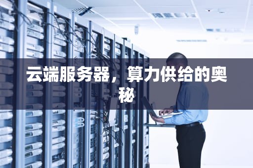 云端服务器，算力供给的奥秘