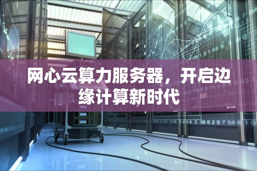 网心云算力服务器，开启边缘计算新时代