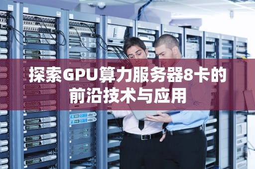 探索GPU算力服务器8卡的前沿技术与应用