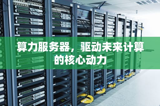 算力服务器，驱动未来计算的核心动力