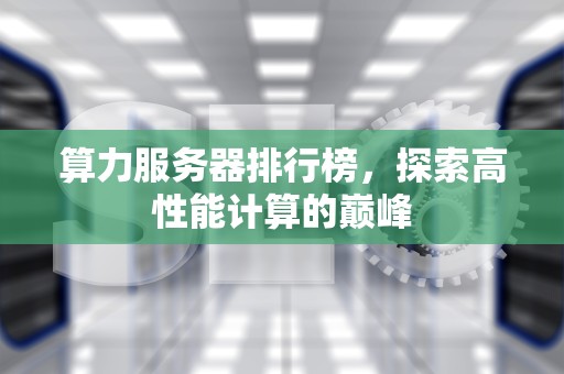 算力服务器排行榜，探索高性能计算的巅峰