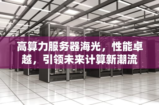 高算力服务器海光，性能卓越，引领未来计算新潮流