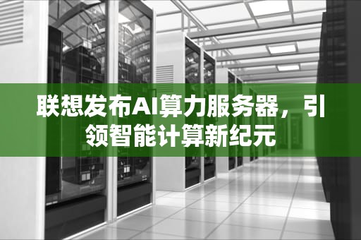 联想发布AI算力服务器，引领智能计算新纪元
