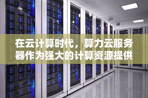 在云计算时代，算力云服务器作为强大的计算资源提供者，其开机启动过程对于确保服务的连续性和高效性至关重要。以下是关于算力云服务器如何开机的详细指南