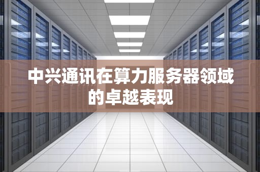 中兴通讯在算力服务器领域的卓越表现