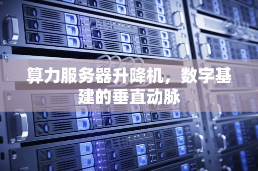 算力服务器升降机，数字基建的垂直动脉