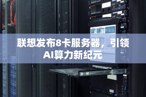 联想发布8卡服务器，引领AI算力新纪元