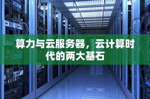 算力与云服务器，云计算时代的两大基石