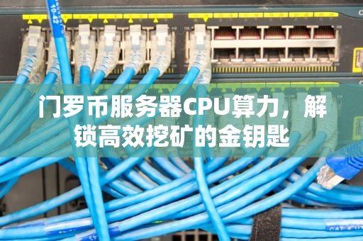 门罗币服务器CPU算力，解锁高效挖矿的金钥匙