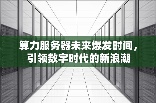 算力服务器未来爆发时间，引领数字时代的新浪潮