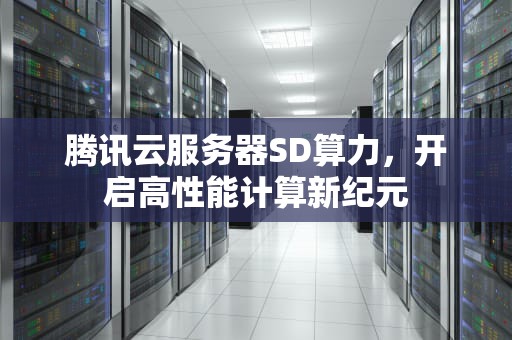 腾讯云服务器SD算力，开启高性能计算新纪元