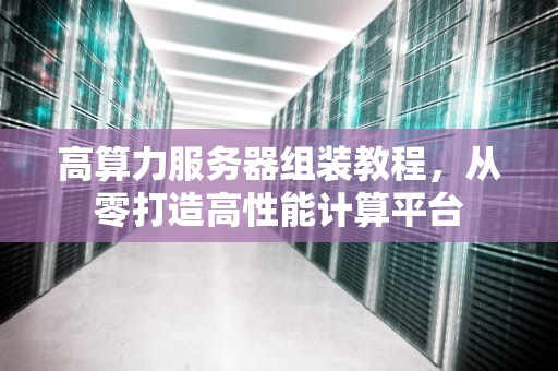 高算力服务器组装教程，从零打造高性能计算平台