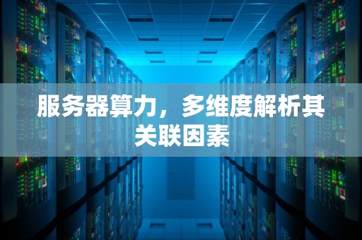 服务器算力，多维度解析其关联因素