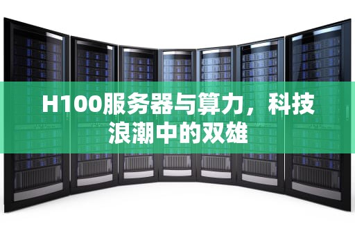 H100服务器与算力，科技浪潮中的双雄