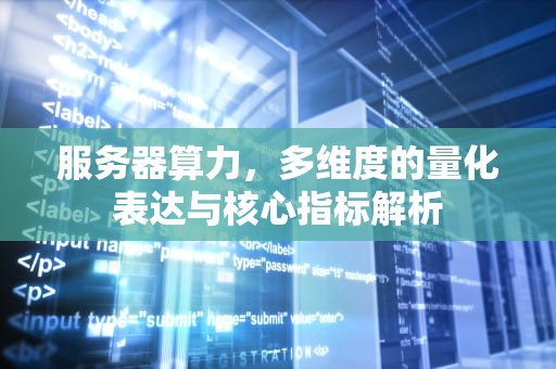 服务器算力，多维度的量化表达与核心指标解析