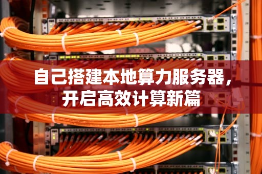 自己搭建本地算力服务器，开启高效计算新篇