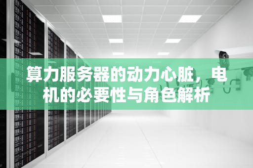 算力服务器的动力心脏，电机的必要性与角色解析