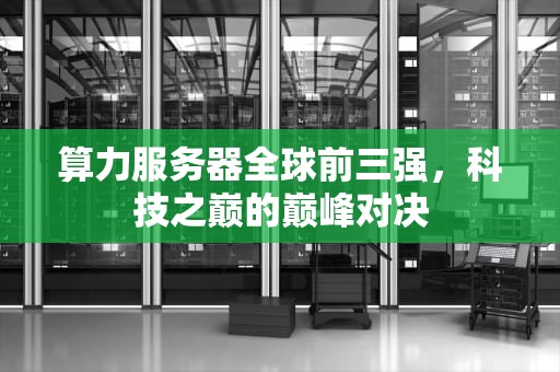 算力服务器全球前三强，科技之巅的巅峰对决