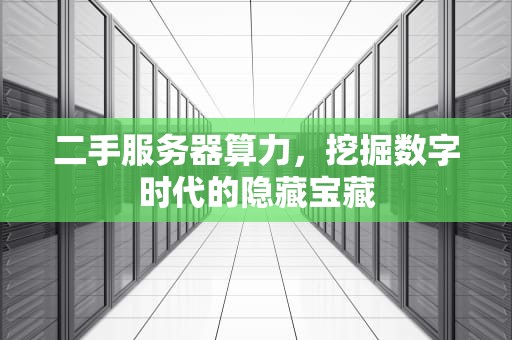 二手服务器算力，挖掘数字时代的隐藏宝藏
