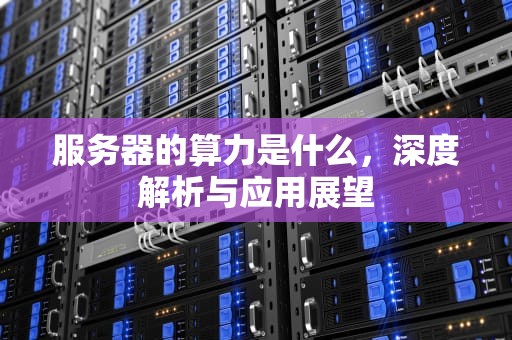 服务器的算力是什么，深度解析与应用展望