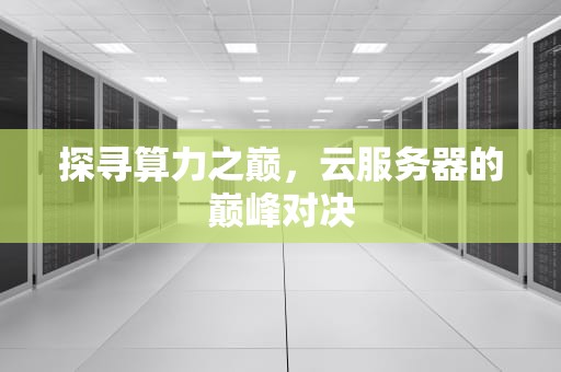 探寻算力之巅，云服务器的巅峰对决