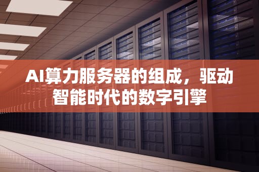 AI算力服务器的组成，驱动智能时代的数字引擎