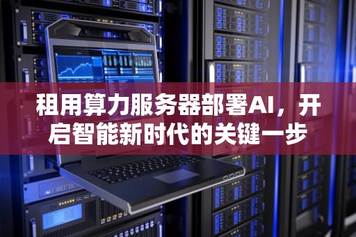租用算力服务器部署AI，开启智能新时代的关键一步
